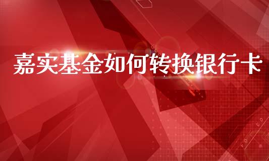 嘉实基金如何转换银行卡_股市问答_第1张_财经百问网 嘉实基金如何转换银行卡_https://cj002.lansai.wang_股市问答_第1张