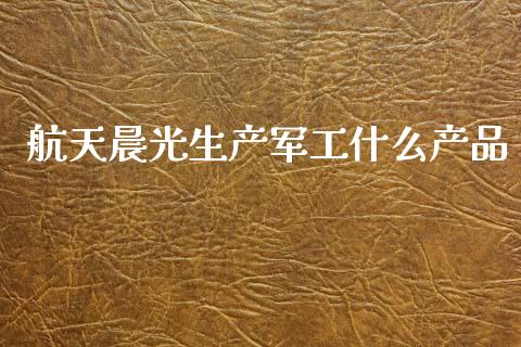 航天晨光生产军工什么产品_https://cj002.lansai.wang_理财问答_第1张