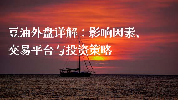 豆油外盘详解：影响因素、交易平台与投资策略_https://cj002.lansai.wang_会计问答_第1张