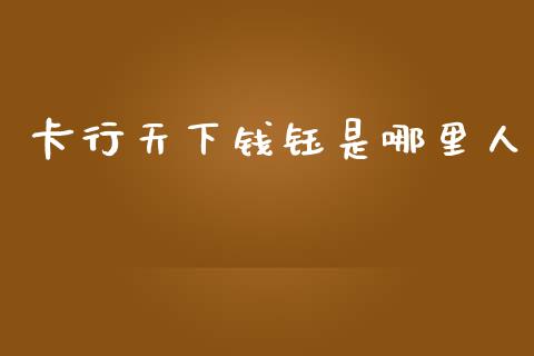 卡行天下钱钰是哪里人_https://cj002.lansai.wang_股市问答_第1张