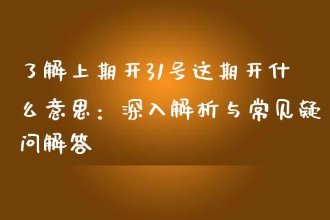 了解上期开31号这期开什么意思：深入解析与常见疑问解答_https://cj002.lansai.wang_理财问答_第1张