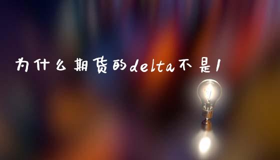 为什么期货的delta不是1_https://cj002.lansai.wang_会计问答_第1张