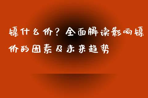 镍什么价？全面解读影响镍价的因素及未来趋势_https://cj002.lansai.wang_期货问答_第1张